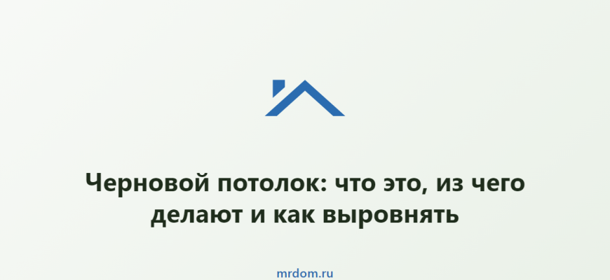 Черновой потолок: что это, из чего делают и как выровнять