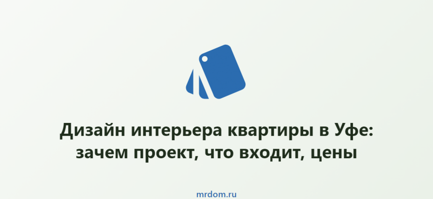 Дизайн интерьера квартиры в Уфе: зачем проект, что входит, цены