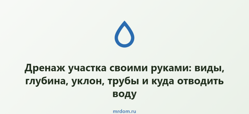 Дренаж участка своими руками: виды, глубина, уклон, трубы и куда отводить воду
