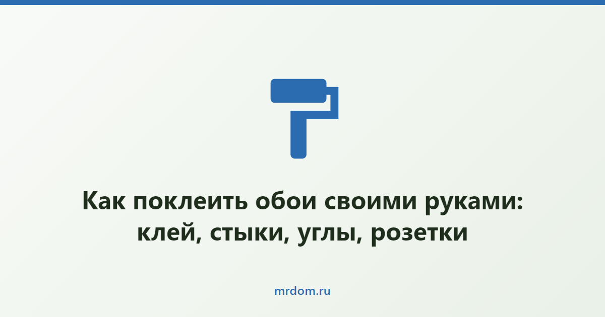 Как поклеить обои своими руками: клей, стыки, углы, розетки