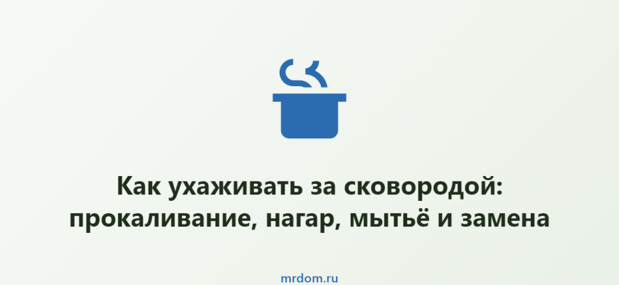 Как ухаживать за сковородой: прокаливание, нагар, мытьё и замена
