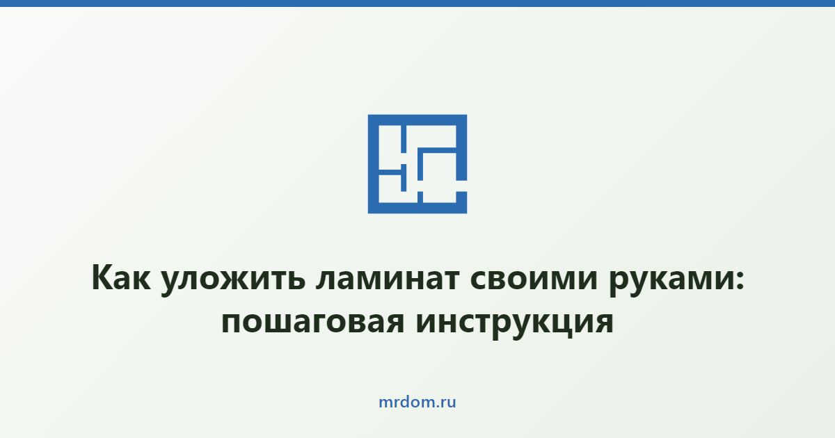 Как уложить ламинат своими руками: пошаговая инструкция