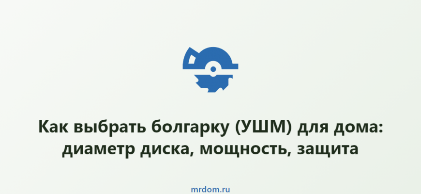 Как выбрать болгарку (УШМ) для дома: диаметр диска, мощность, защита