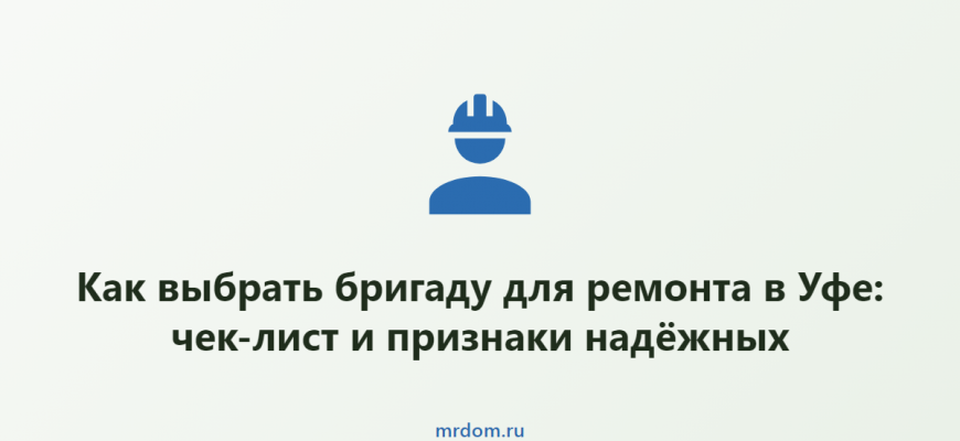 Как выбрать бригаду для ремонта в Уфе: чек-лист и признаки надёжных