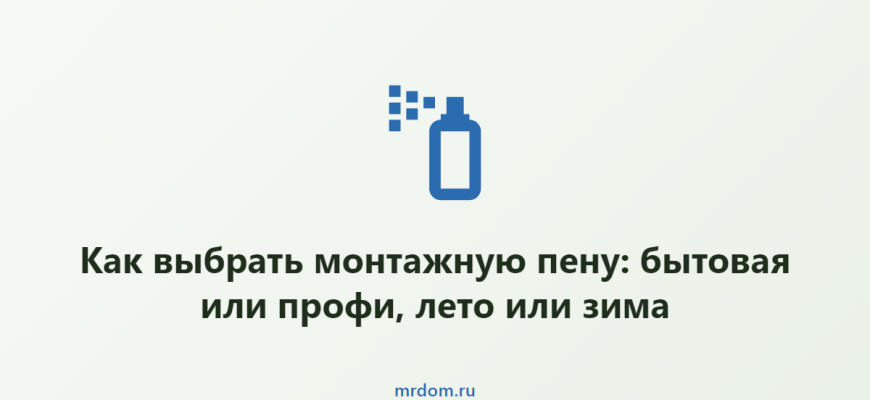 Как выбрать монтажную пену: бытовая или профи, лето или зима