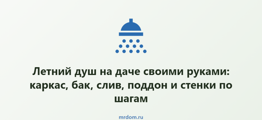 Летний душ на даче своими руками: каркас, бак, слив, поддон и стенки по шагам