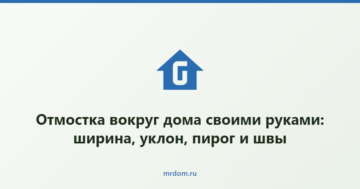 Отмостка вокруг дома своими руками: ширина, уклон, пирог и швы