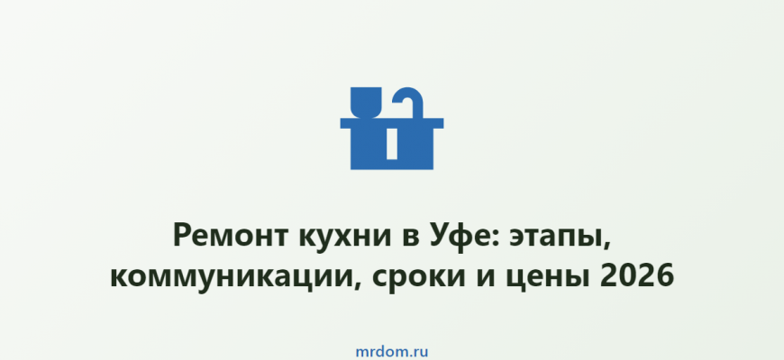 Ремонт кухни в Уфе: этапы, коммуникации, сроки и цены 2026