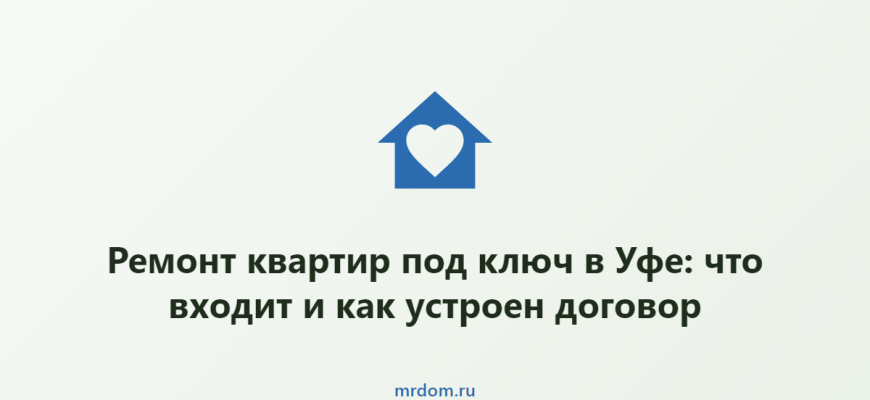 Ремонт квартир под ключ в Уфе: что входит и как устроен договор