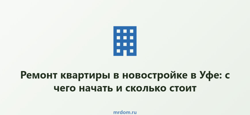 Ремонт квартиры в новостройке в Уфе: с чего начать и сколько стоит