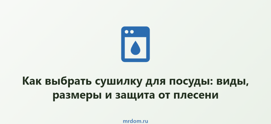 Как выбрать сушилку для посуды: виды, размеры и защита от плесени