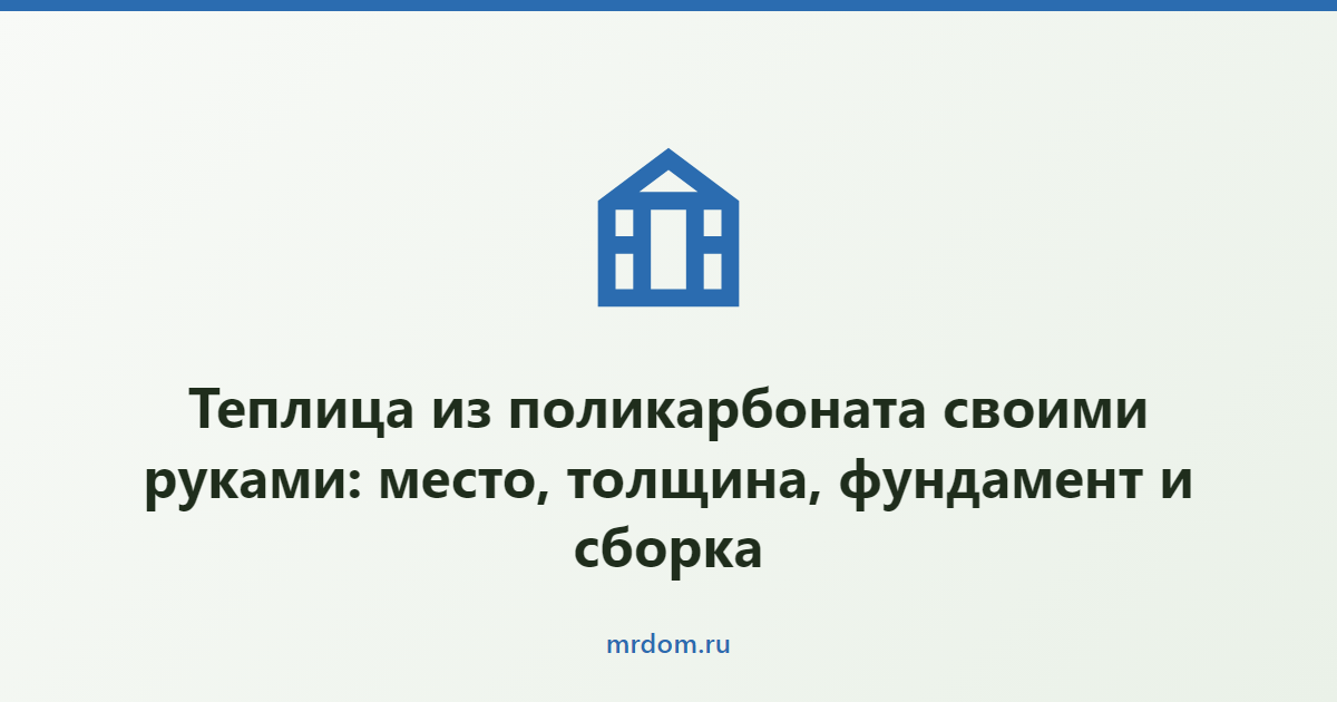 Теплица из поликарбоната своими руками: место, толщина, фундамент и сборка