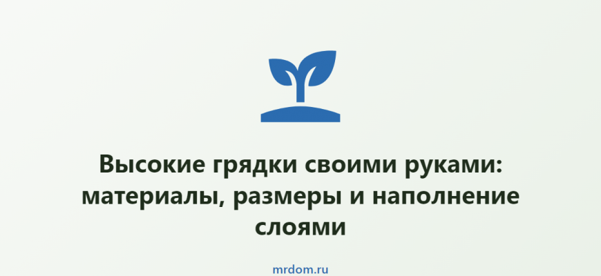 Высокие грядки своими руками: материалы, размеры и наполнение слоями