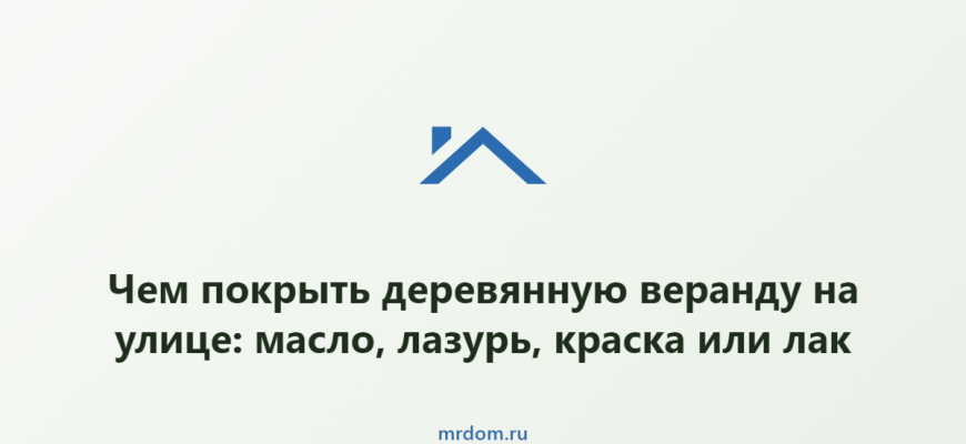 Чем покрыть деревянную веранду на улице: масло, лазурь, краска или лак