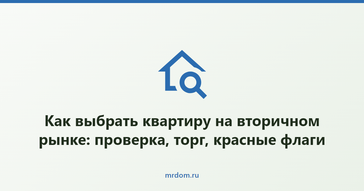 Как выбрать квартиру на вторичном рынке: проверка, торг, красные флаги