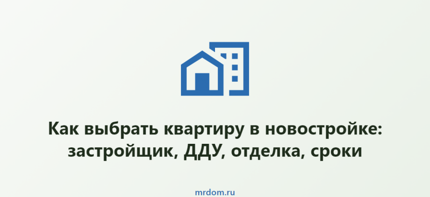 Как выбрать квартиру в новостройке: застройщик, ДДУ, отделка, сроки