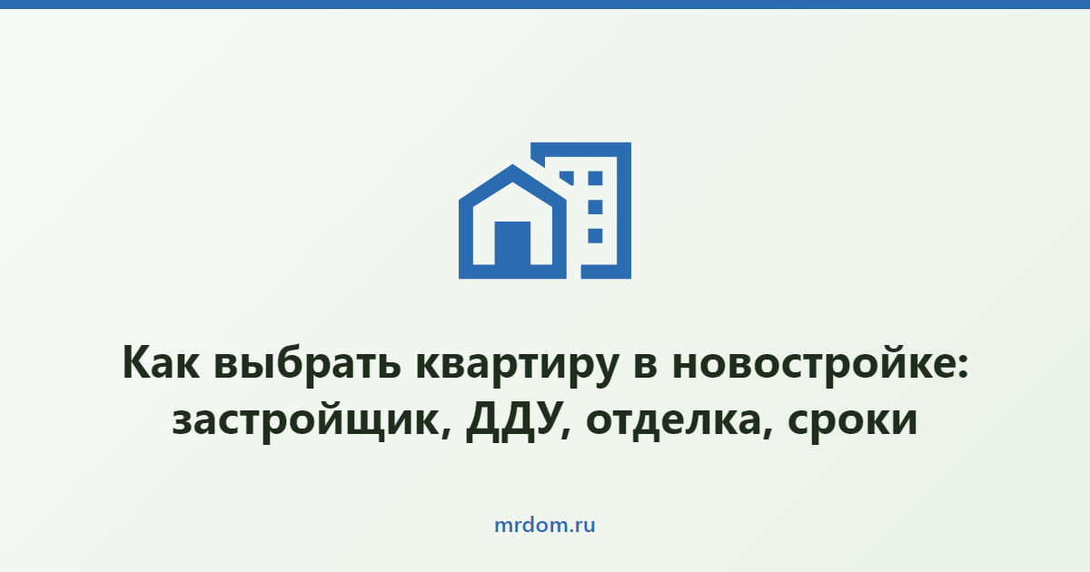 Как выбрать квартиру в новостройке: застройщик, ДДУ, отделка, сроки