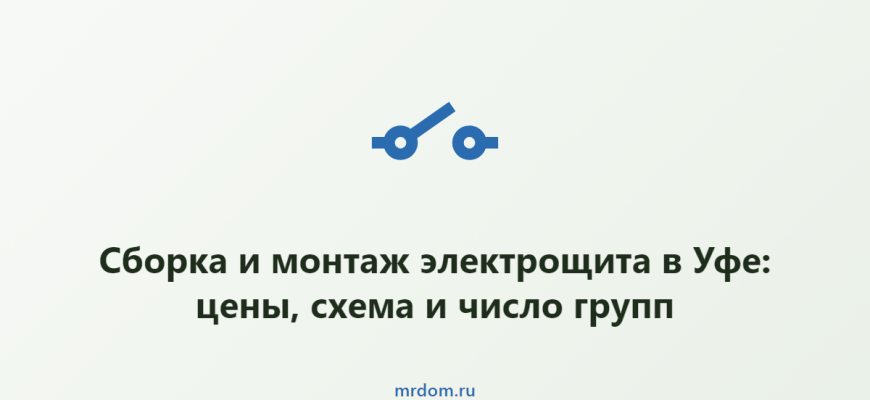 Сборка и монтаж электрощита в Уфе: цены, схема и число групп