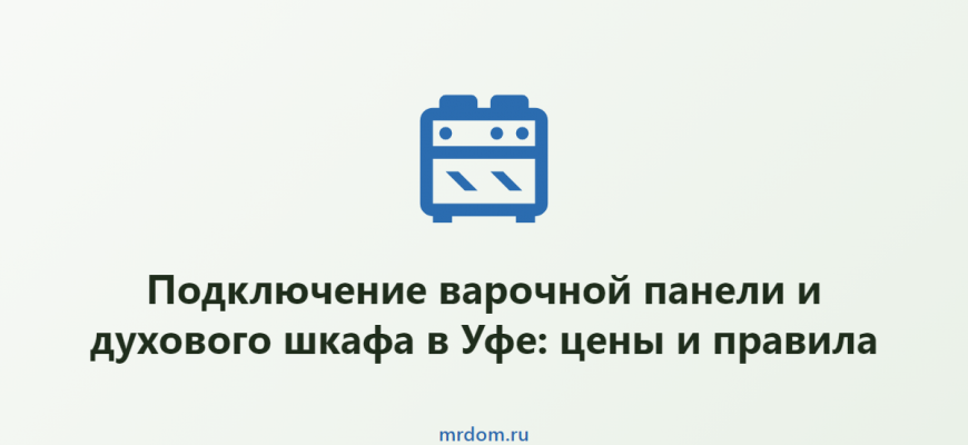 Подключение варочной панели и духового шкафа в Уфе: цены и правила