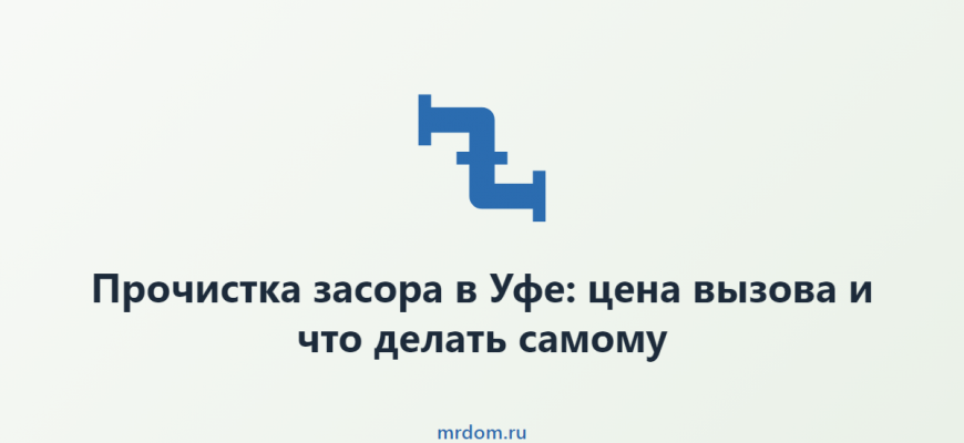 Прочистка засора в Уфе: цена вызова и что делать самому