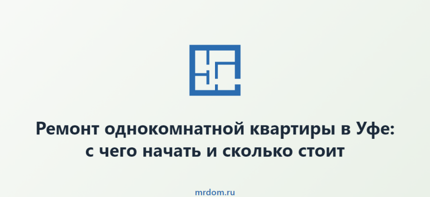 Ремонт однокомнатной квартиры в Уфе: с чего начать и сколько стоит