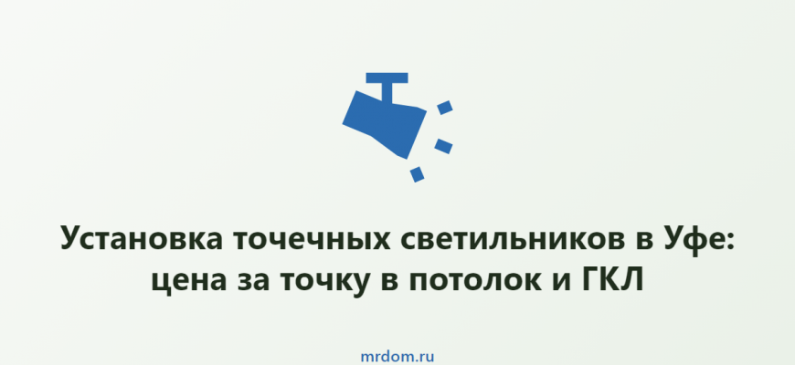 Установка точечных светильников в Уфе: цена за точку в потолок и ГКЛ
