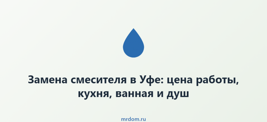 Замена смесителя в Уфе: цена работы, кухня, ванная и душ