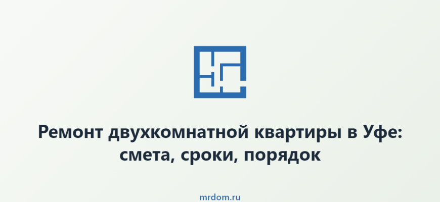 Ремонт двухкомнатной квартиры в Уфе: смета, сроки, порядок