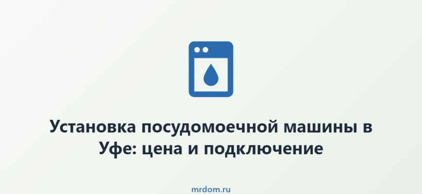 Установка посудомоечной машины в Уфе: цена и подключение