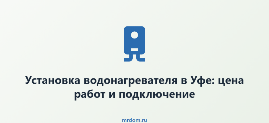 Установка водонагревателя в Уфе: цена работ и подключение