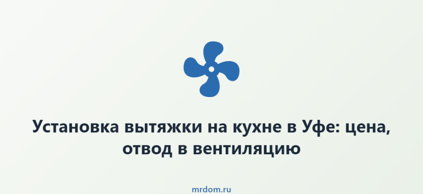 Установка вытяжки на кухне в Уфе: цена, отвод в вентиляцию