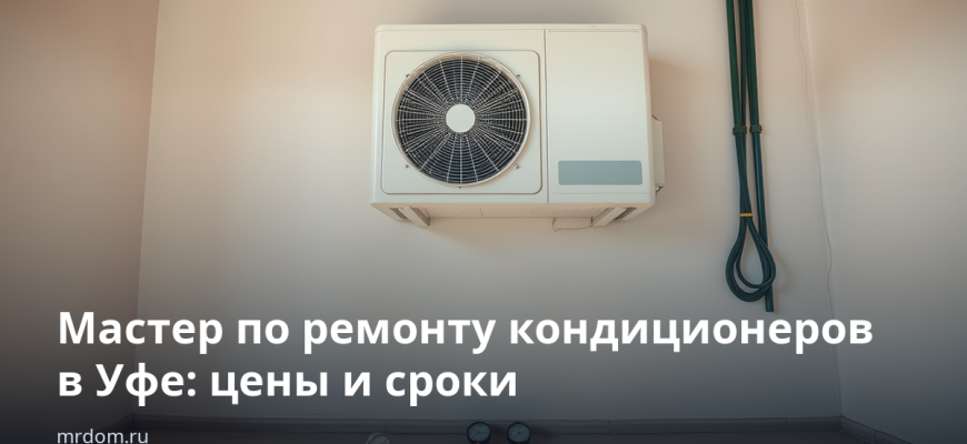 Мастер по ремонту кондиционеров в Уфе: цены и сроки