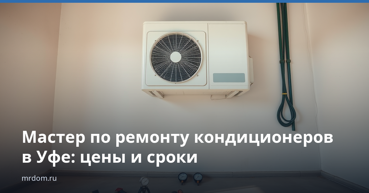 Мастер по ремонту кондиционеров в Уфе: цены и сроки