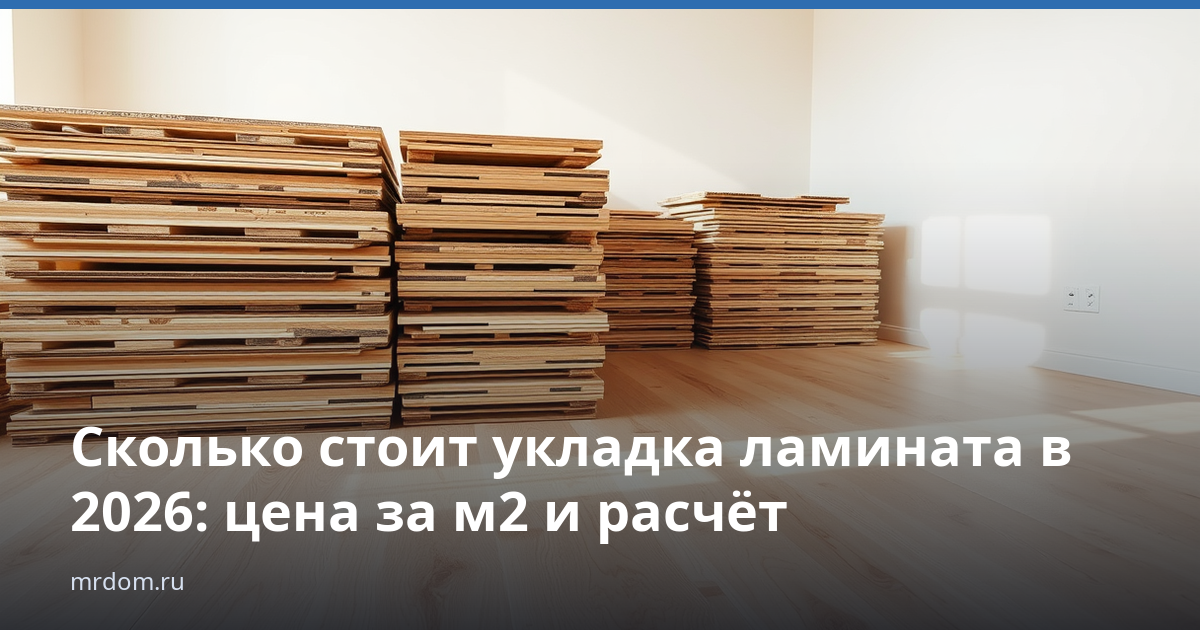 Сколько стоит укладка ламината в 2026: цена за м2 и расчёт